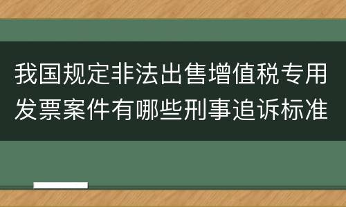 我国规定非法出售增值税专用发票案件有哪些刑事追诉标准