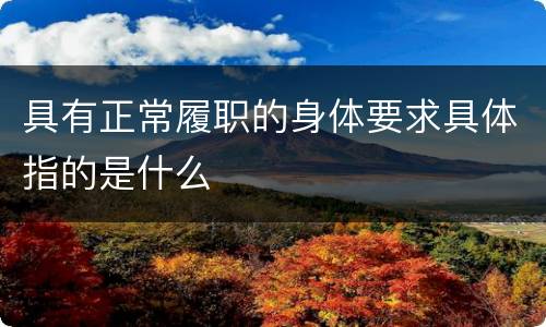 具有正常履职的身体要求具体指的是什么