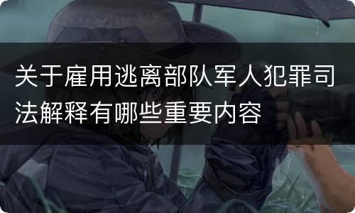 关于雇用逃离部队军人犯罪司法解释有哪些重要内容