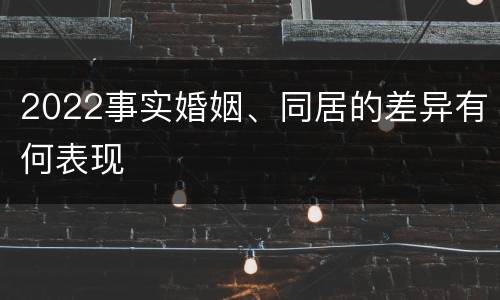 2022事实婚姻、同居的差异有何表现