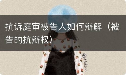 抗诉庭审被告人如何辩解（被告的抗辩权）
