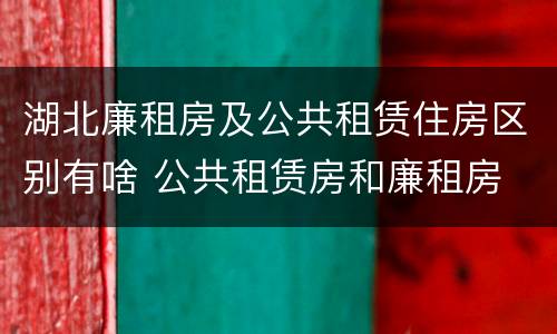 湖北廉租房及公共租赁住房区别有啥 公共租赁房和廉租房