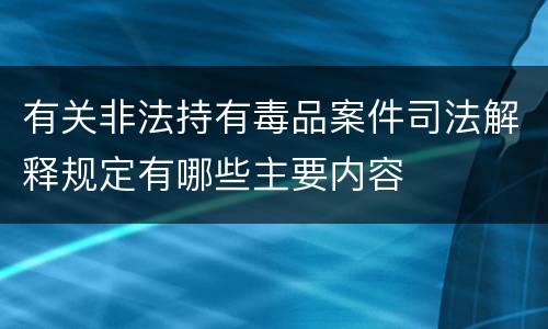 有关非法持有毒品案件司法解释规定有哪些主要内容