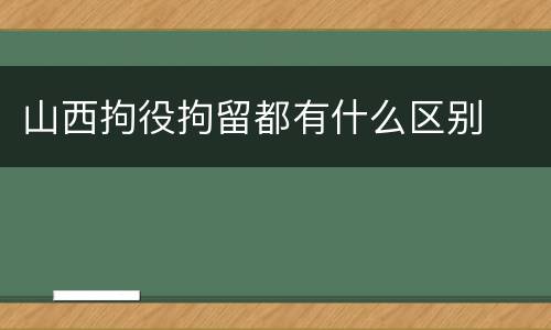 山西拘役拘留都有什么区别