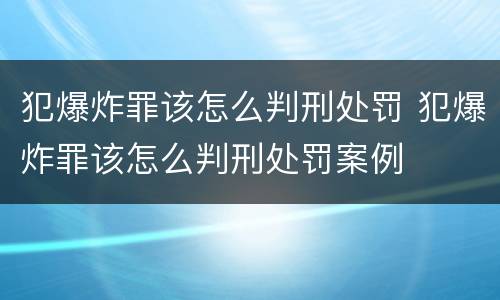犯爆炸罪该怎么判刑处罚 犯爆炸罪该怎么判刑处罚案例