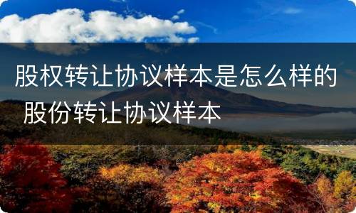 股权转让协议样本是怎么样的 股份转让协议样本