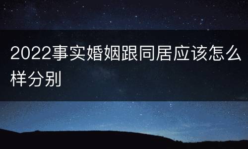 2022事实婚姻跟同居应该怎么样分别