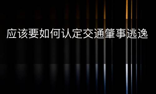 应该要如何认定交通肇事逃逸