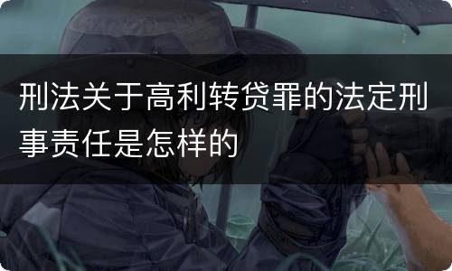 刑法关于高利转贷罪的法定刑事责任是怎样的