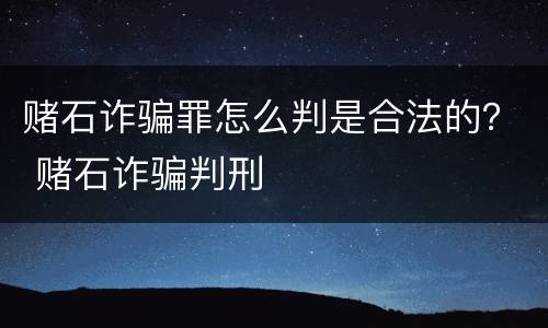 赌石诈骗罪怎么判是合法的？ 赌石诈骗判刑