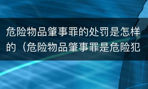 危险物品肇事罪的处罚是怎样的（危险物品肇事罪是危险犯吗）