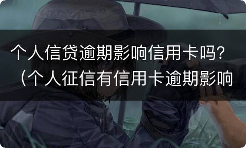 个人信贷逾期影响信用卡吗？（个人征信有信用卡逾期影响贷款吗）