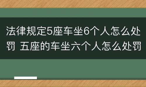 法律规定5座车坐6个人怎么处罚 五座的车坐六个人怎么处罚