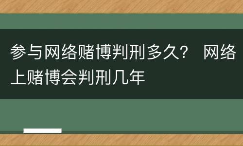 参与网络赌博判刑多久？ 网络上赌博会判刑几年