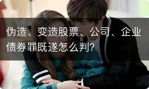 伪造、变造股票、公司、企业债券罪既遂怎么判？