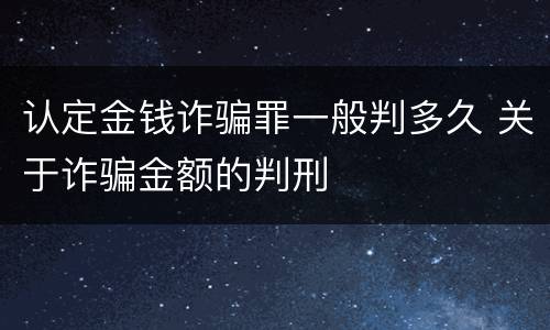 认定金钱诈骗罪一般判多久 关于诈骗金额的判刑