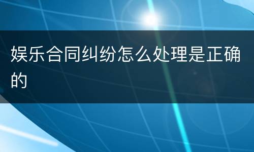 娱乐合同纠纷怎么处理是正确的