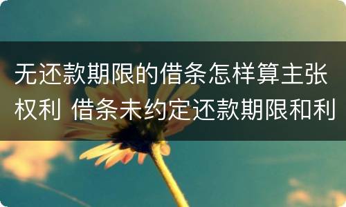 无还款期限的借条怎样算主张权利 借条未约定还款期限和利息