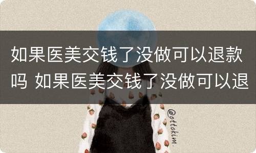 如果医美交钱了没做可以退款吗 如果医美交钱了没做可以退款吗怎么退