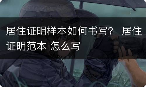 居住证明样本如何书写？ 居住证明范本 怎么写
