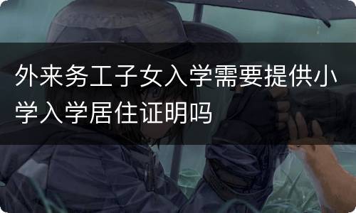 外来务工子女入学需要提供小学入学居住证明吗