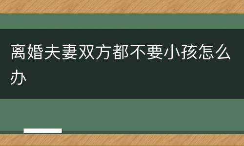 离婚夫妻双方都不要小孩怎么办