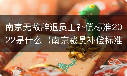 南京无故辞退员工补偿标准2022是什么（南京裁员补偿标准）