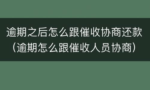 逾期之后怎么跟催收协商还款（逾期怎么跟催收人员协商）