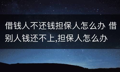 借钱人不还钱担保人怎么办 借别人钱还不上,担保人怎么办