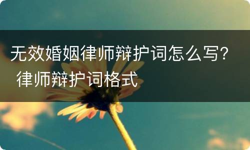 无效婚姻律师辩护词怎么写？ 律师辩护词格式