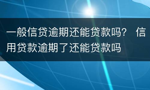 一般信贷逾期还能贷款吗？ 信用贷款逾期了还能贷款吗