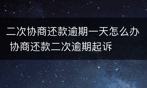 二次协商还款逾期一天怎么办 协商还款二次逾期起诉