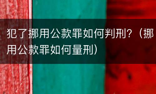 犯了挪用公款罪如何判刑?（挪用公款罪如何量刑）