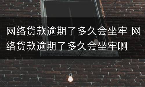 网络贷款逾期了多久会坐牢 网络贷款逾期了多久会坐牢啊