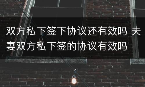 双方私下签下协议还有效吗 夫妻双方私下签的协议有效吗