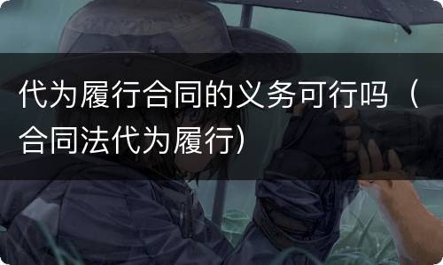 代为履行合同的义务可行吗（合同法代为履行）