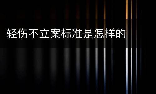 轻伤不立案标准是怎样的
