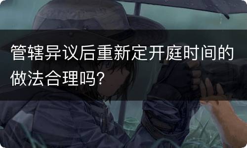 管辖异议后重新定开庭时间的做法合理吗？