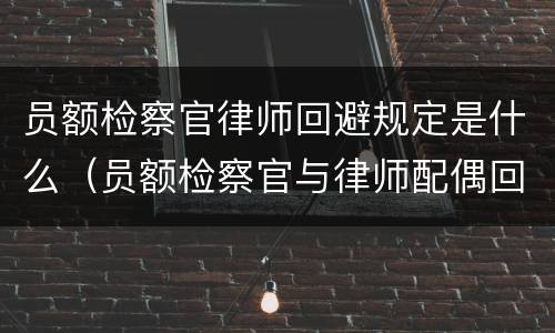 员额检察官律师回避规定是什么（员额检察官与律师配偶回避）