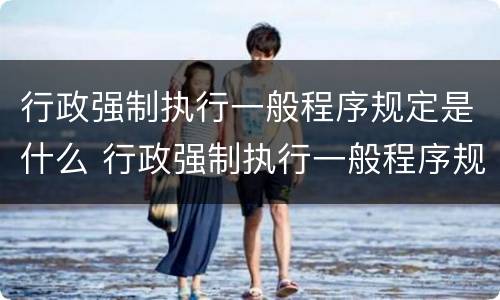 行政强制执行一般程序规定是什么 行政强制执行一般程序规定是什么法律