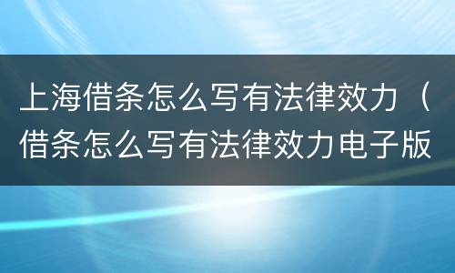 上海借条怎么写有法律效力（借条怎么写有法律效力电子版）