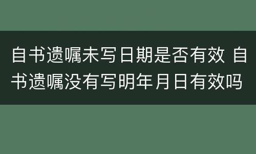 自书遗嘱未写日期是否有效 自书遗嘱没有写明年月日有效吗