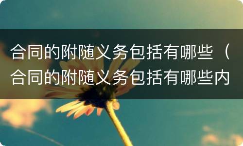 合同的附随义务包括有哪些（合同的附随义务包括有哪些内容）