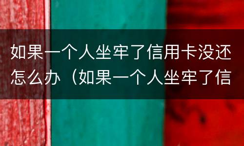 如果一个人坐牢了信用卡没还怎么办（如果一个人坐牢了信用卡没还怎么办理）