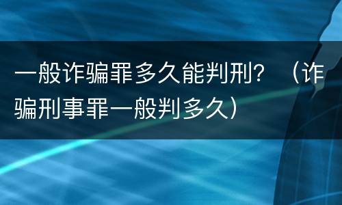 一般诈骗罪多久能判刑？（诈骗刑事罪一般判多久）