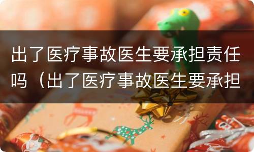 出了医疗事故医生要承担责任吗（出了医疗事故医生要承担责任吗）