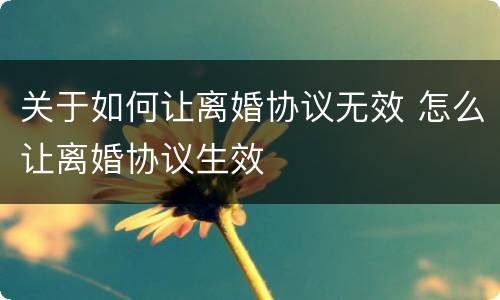 关于如何让离婚协议无效 怎么让离婚协议生效