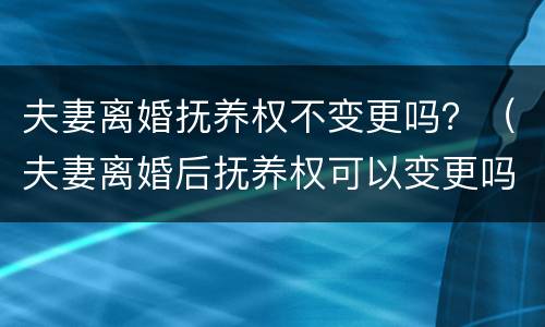 夫妻离婚抚养权不变更吗？（夫妻离婚后抚养权可以变更吗）
