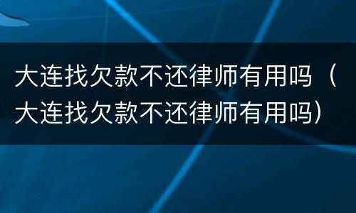 大连找欠款不还律师有用吗（大连找欠款不还律师有用吗）