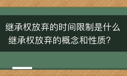 继承权放弃的时间限制是什么 继承权放弃的概念和性质?
